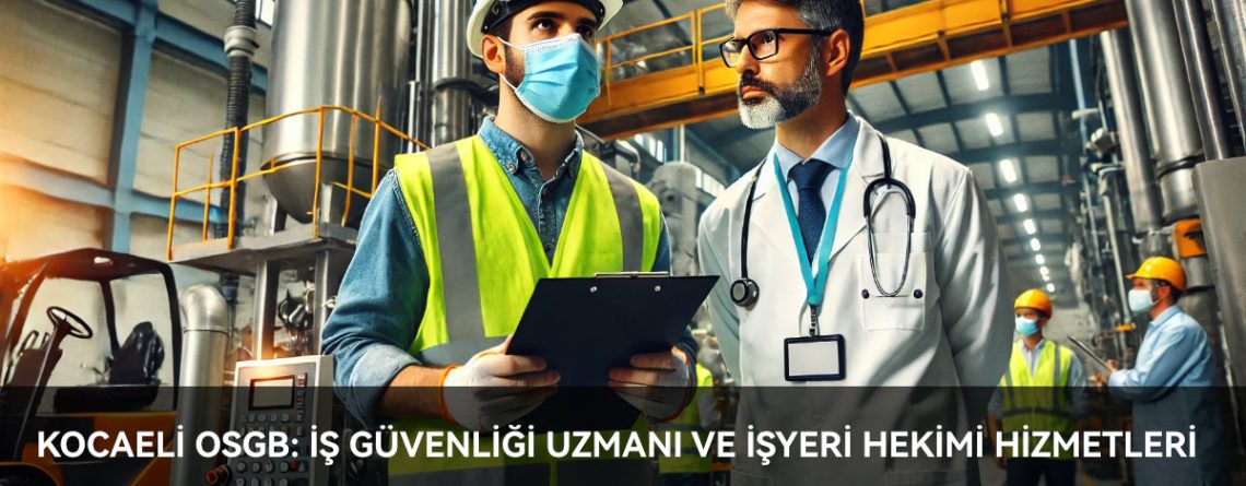 kocaeli osgb: iş güvenliği uzmanı ve işyeri hekimi